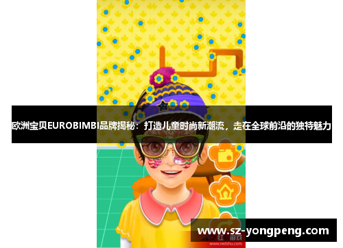 欧洲宝贝EUROBIMBI品牌揭秘：打造儿童时尚新潮流，走在全球前沿的独特魅力