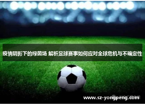 疫情阴影下的绿茵场 解析足球赛事如何应对全球危机与不确定性