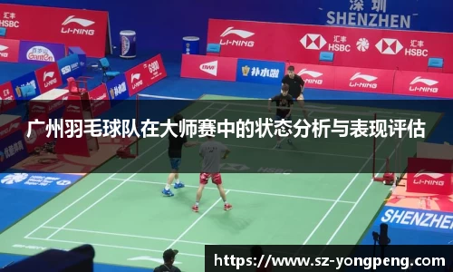 广州羽毛球队在大师赛中的状态分析与表现评估