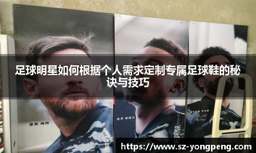 足球明星如何根据个人需求定制专属足球鞋的秘诀与技巧