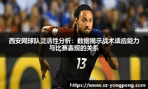 西安网球队灵活性分析：数据揭示战术适应能力与比赛表现的关系