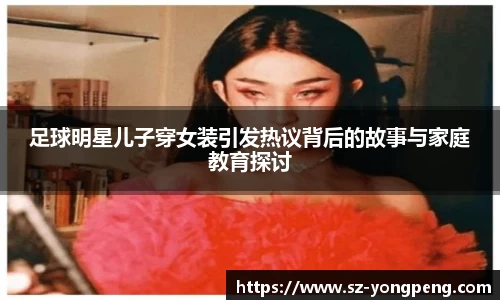 足球明星儿子穿女装引发热议背后的故事与家庭教育探讨