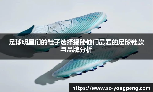 足球明星们的鞋子选择揭秘他们最爱的足球鞋款与品牌分析
